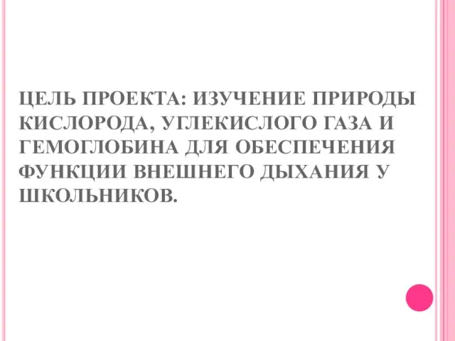 ЦЕЛЬ ПРОЕКТА: ИЗУЧЕНИЕ ПРИРОДЫ КИСЛОРОДА, УГЛЕКИСЛОГО ГАЗА И ГЕМОГЛОБИНА ДЛЯ ОБЕСПЕЧЕНИЯ ФУНКЦИИ ВНЕШНЕГО ДЫХАНИЯ У ШКОЛЬНИКОВ.