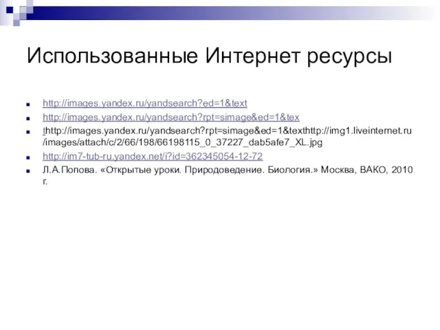 Использованные Интернет ресурсы http://images.yandex.ru/yandsearch?ed=1&text http://images.yandex.ru/yandsearch?rpt=simage&ed=1&tex thttp://images.yandex.ru/yandsearch?rpt=simage&ed=1&texthttp://img1.liveinternet.ru/images/attach/c/2/66/198/66198115_0_37227_dab5afe7_XL.jpg http://im7-tub-ru.yandex.net/i?id=362345054-12-72 Л.А.Попова. «Открытые уроки. Природоведение. Биология.» Москва, ВАКО, 2010 г.