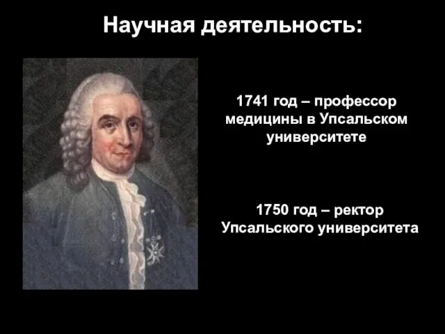 Научная деятельность: 1741 год – профессор медицины в Упсальском университете 1750 год – ректор Упсальского университета