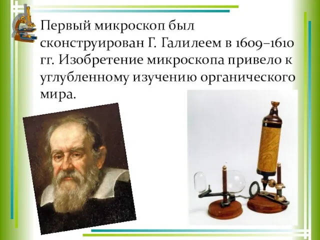 Первый микроскоп был сконструирован Г. Галилеем в 1609–1610 гг. Изобретение микроскопа привело