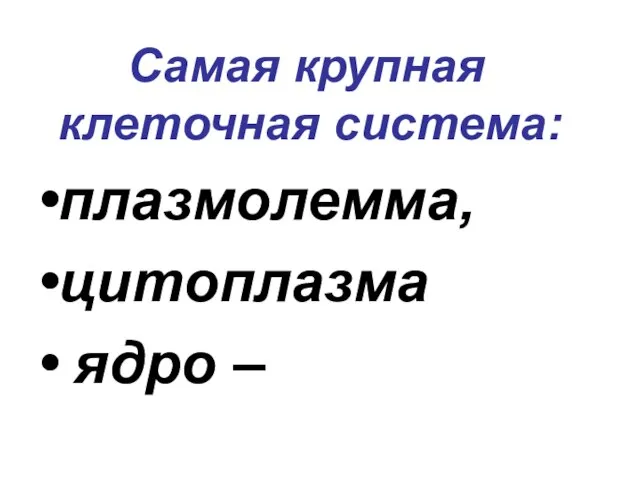 Самая крупная клеточная система: плазмолемма, цитоплазма ядро –