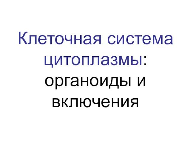 Клеточная система цитоплазмы: органоиды и включения