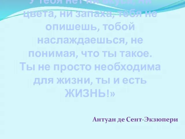 «ВОДА! У тебя нет ни вкуса, ни цвета, ни запаха, тебя не