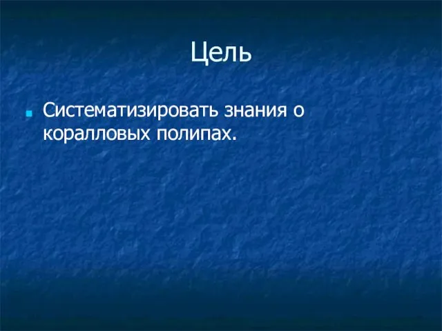 Цель Систематизировать знания о коралловых полипах.