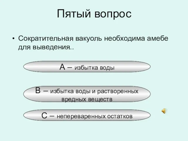 Пятый вопрос Сократительная вакуоль необходима амебе для выведения.. А – избытка воды