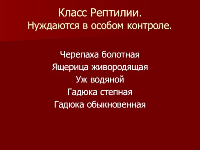 Класс Рептилии. Нуждаются в особом контроле. Черепаха болотная Ящерица живородящая Уж водяной Гадюка степная Гадюка обыкновенная