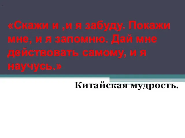 . «Скажи и ,и я забуду. Покажи мне, и я запомню. Дай