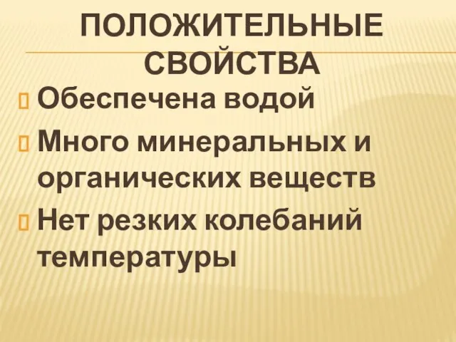 Положительные свойства Обеспечена водой Много минеральных и органических веществ Нет резких колебаний температуры