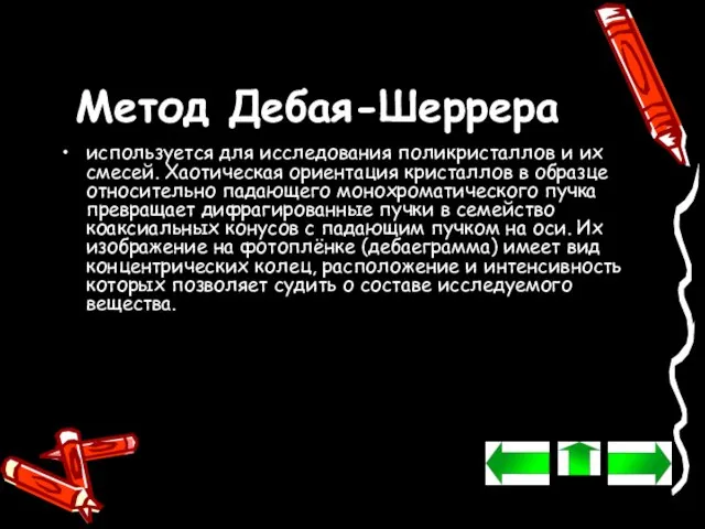 Метод Дебая-Шеррера используется для исследования поликристаллов и их смесей. Хаотическая ориентация кристаллов