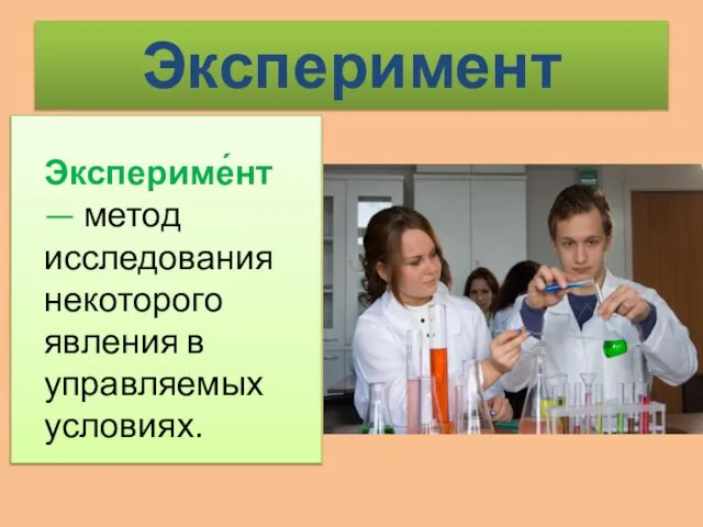 Эксперимент Экспериме́нт — метод исследования некоторого явления в управляемых условиях.