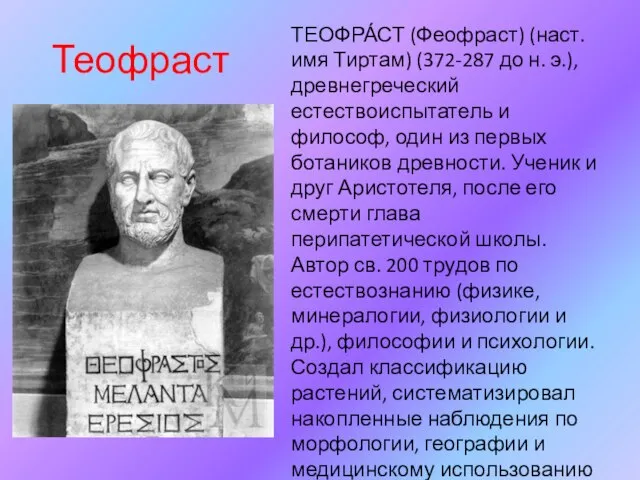 Теофраст ТЕОФРА́СТ (Феофраст) (наст. имя Тиртам) (372-287 до н. э.), древнегреческий естествоиспытатель