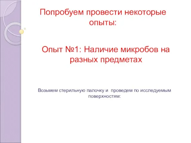 Попробуем провести некоторые опыты: Опыт №1: Наличие микробов на разных предметах Возьмем