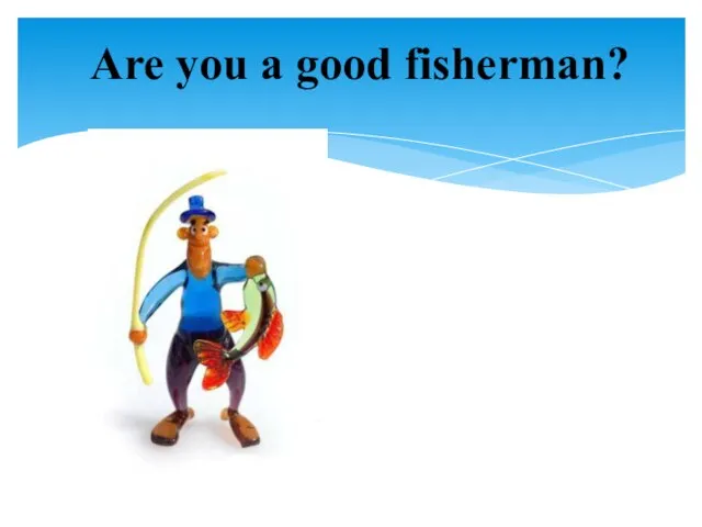Are you a good fisherman?
