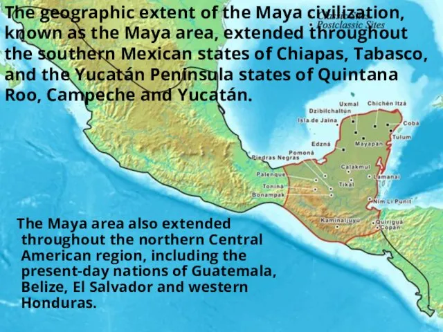 The geographic extent of the Maya civilization, known as the Maya area,