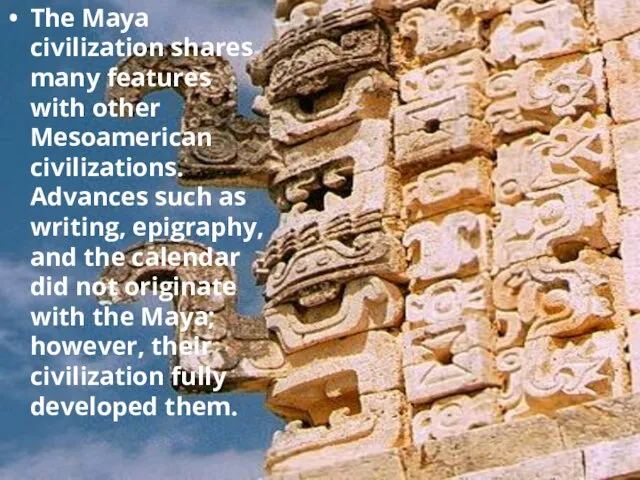 The Maya civilization shares many features with other Mesoamerican civilizations. Advances such