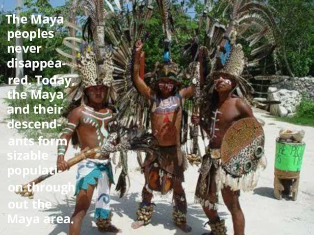 The Maya peoples never disappea- red. Today, the Maya and their descend-
