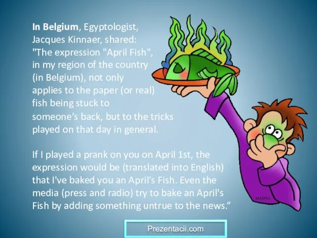 In Belgium, Egyptologist, Jacques Kinnaer, shared: "The expression "April Fish", in my