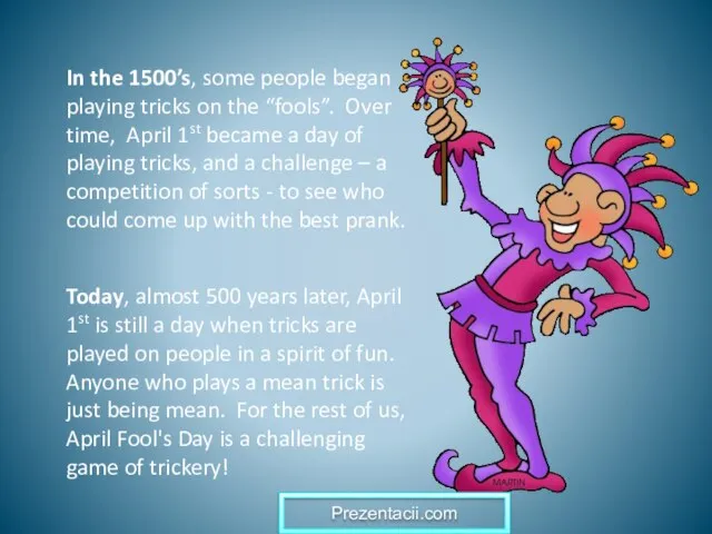 In the 1500’s, some people began playing tricks on the “fools”. Over