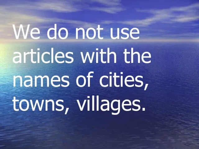 We do not use articles with the names of cities, towns, villages.