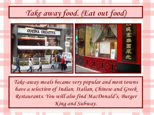 Take away food. (Eat out food) Take-away meals became very popular and