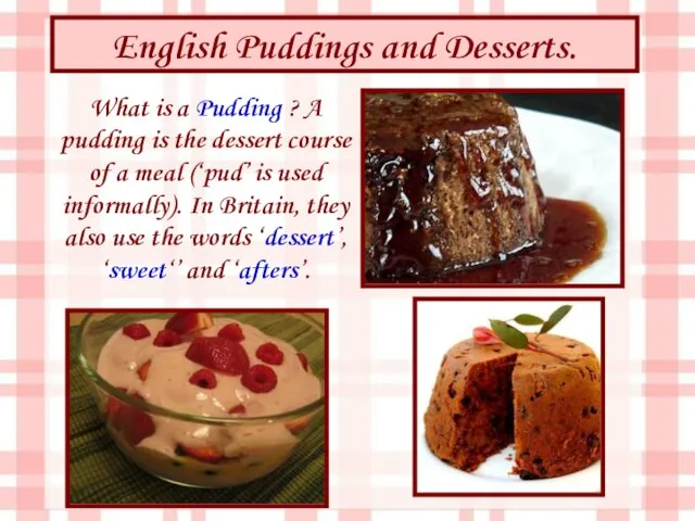 English Puddings and Desserts. What is a Pudding ? A pudding is