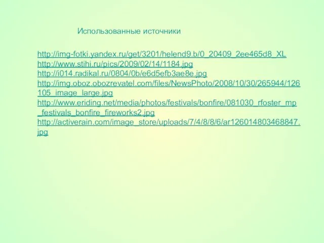 Использованные источники http://img-fotki.yandex.ru/get/3201/helend9.b/0_20409_2ee465d8_XL http://www.stihi.ru/pics/2009/02/14/1184.jpg http://i014.radikal.ru/0804/0b/e6d5efb3ae8e.jpg http://img.oboz.obozrevatel.com/files/NewsPhoto/2008/10/30/265944/126105_image_large.jpg http://www.eriding.net/media/photos/festivals/bonfire/081030_rfoster_mp_festivals_bonfire_fireworks2.jpg http://activerain.com/image_store/uploads/7/4/8/8/6/ar126014803468847.jpg