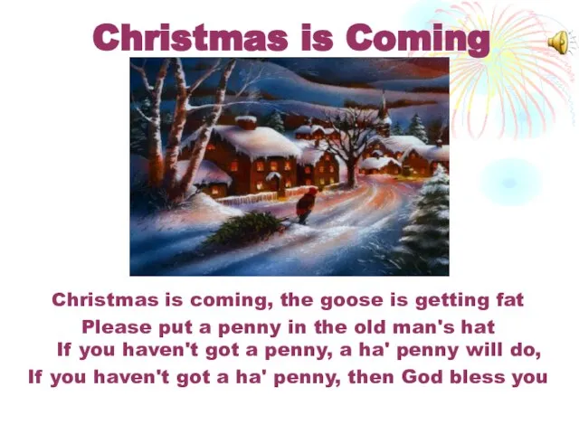 Christmas is Coming Christmas is coming, the goose is getting fat Please