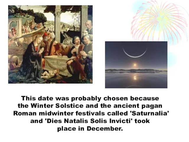 This date was probably chosen because the Winter Solstice and the ancient