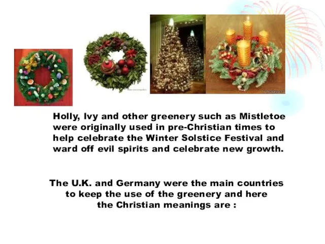 Holly, Ivy and other greenery such as Mistletoe were originally used in