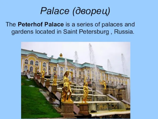 Palace (дворец) The Peterhof Palace is a series of palaces and gardens