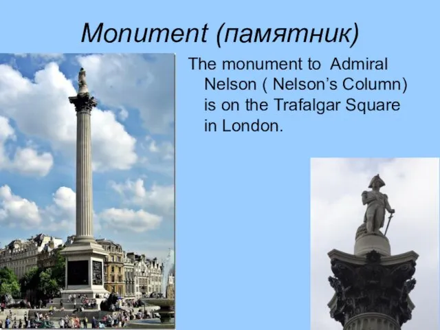 Monument (памятник) The monument to Admiral Nelson ( Nelson’s Column) is on