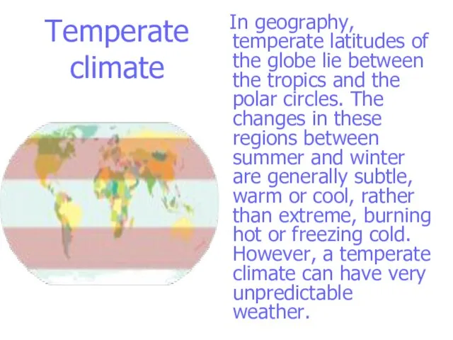 Temperate climate In geography, temperate latitudes of the globe lie between the