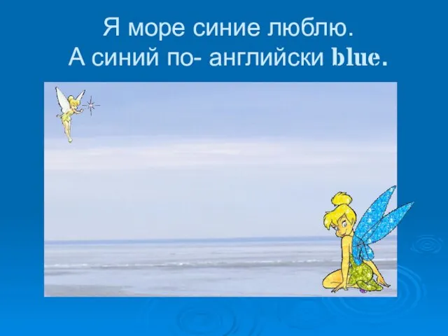 Я море синие люблю. А синий по- английски blue.