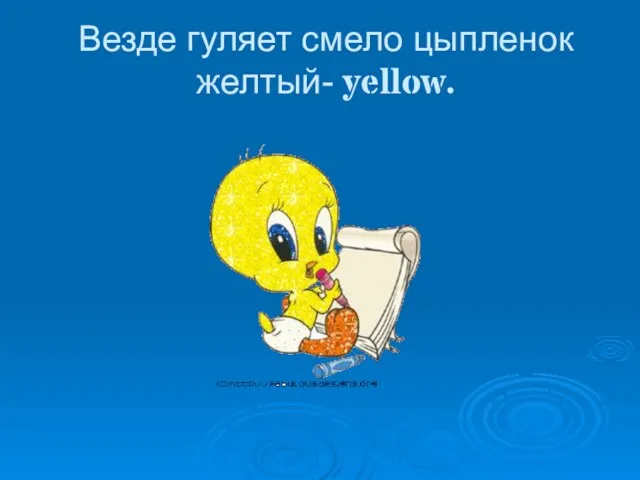 Везде гуляет смело цыпленок желтый- yellow.