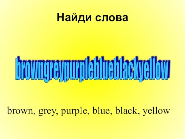Найди слова browngreypurpleblueblackyellow brown, grey, purple, blue, black, yellow