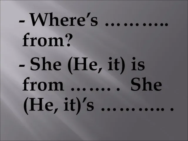 - Where’s ……….. from? - She (He, it) is from ……. .