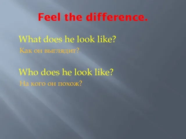 Feel the difference. What does he look like? Как он выглядит? Who