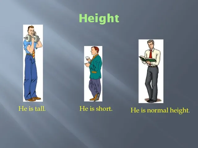 Height He is tall. He is short. He is normal height.