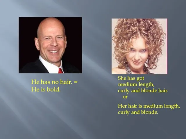 He has no hair. = He is bold. She has got medium