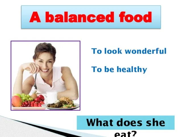 A balanced food To look wonderful To be healthy What does she eat?
