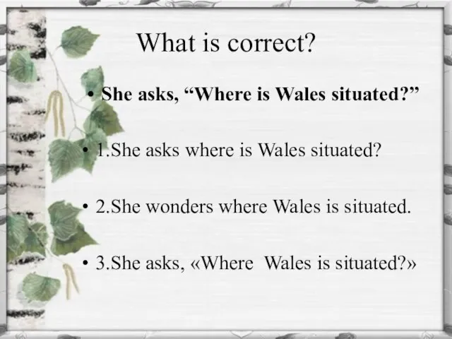 What is correct? She asks, “Where is Wales situated?” 1.She asks where