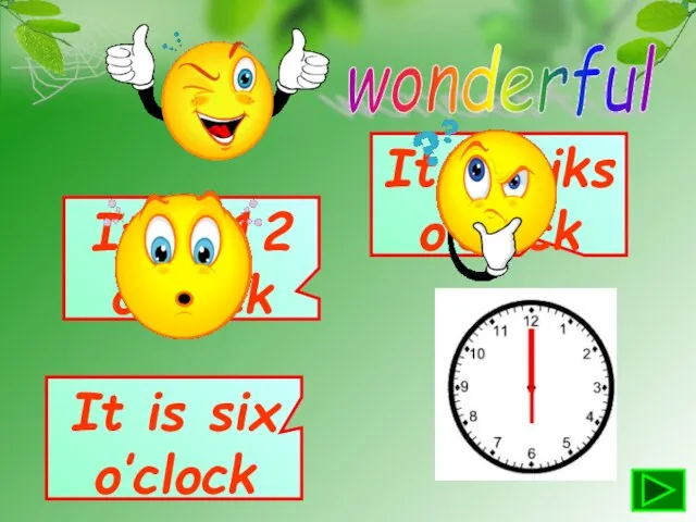 wonderful It is 12 o’clock It is six o’clock It is siks o’clock