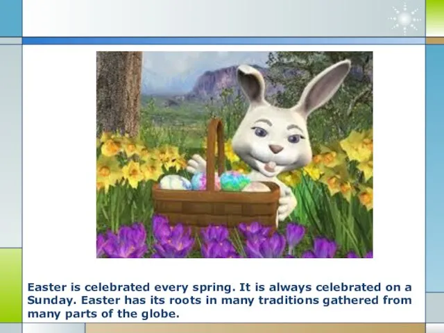 Easter is celebrated every spring. It is always celebrated on a Sunday.