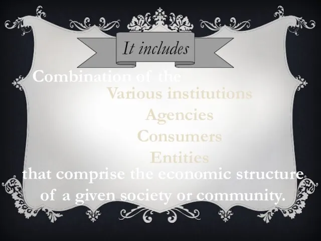 It includes Combination of the Various institutions Agencies Consumers Entities that comprise