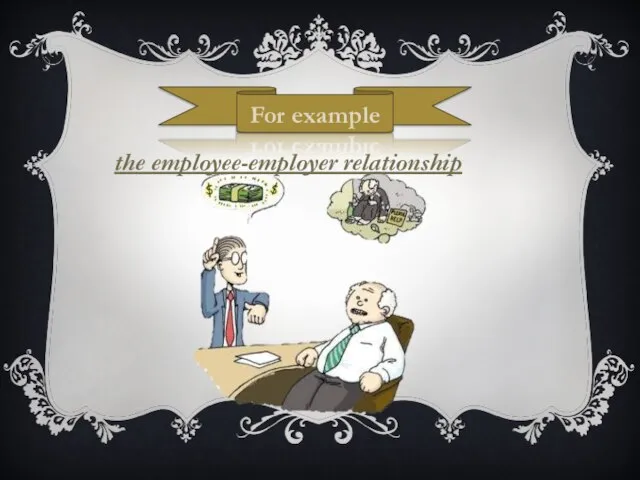 For example the employee-employer relationship