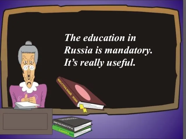 The education in Russia is mandatory. It’s really useful.