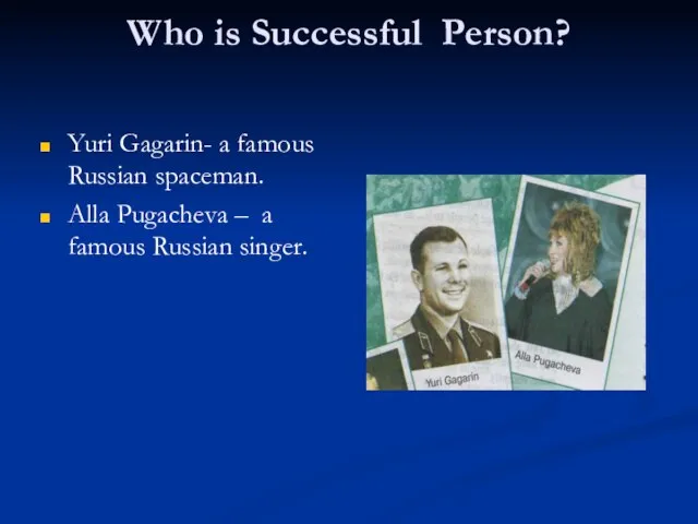 Who is Successful Person? Yuri Gagarin- a famous Russian spaceman. Alla Pugacheva