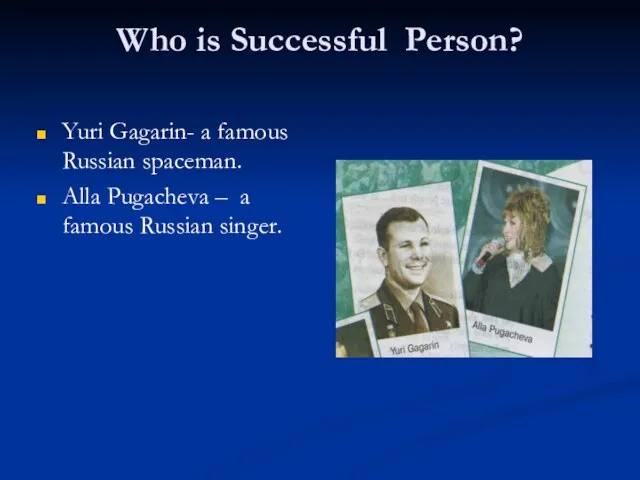 Who is Successful Person? Yuri Gagarin- a famous Russian spaceman. Alla Pugacheva