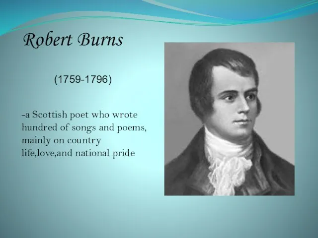 Robert Burns (1759-1796) -a Scottish poet who wrote hundred of songs and