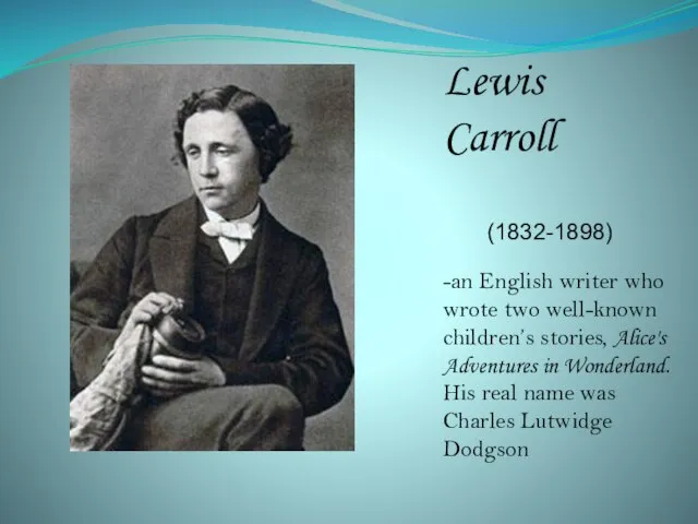 Lewis Carroll (1832-1898) -an English writer who wrote two well-known children’s stories,